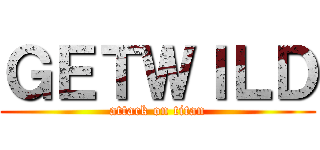 ＧＥＴＷＩＬＤ (attack on titan)