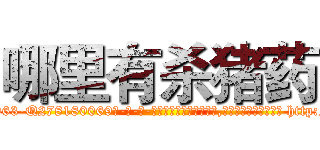哪里有杀猪药 (哪里有杀猪药【电-186x2687x6963-Q278180069元-吉-药-业】我们做的是长期生意,靠的是老客户长期支持 http://sngk.net/OZvslP
)