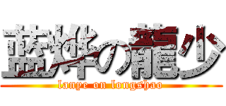 蓝烨の龍少 (lanye on longshao)