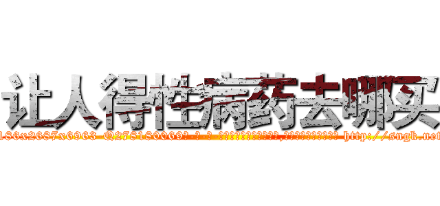 让人得性病药去哪买 (让人得性病药去哪买【电-186x2687x6963-Q278180069元-吉-药-业】我们做的是长期生意,靠的是老客户长期支持 http://sngk.net/BXT2im
)