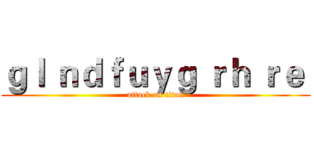 ｇｌ ｎｄｆｕｙｇ ｒｈ ｒｅ  (attack on titan)
