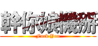 幹你娘機掰 (Fuck You)