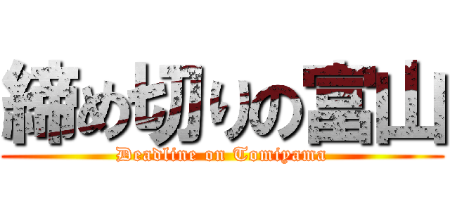 締め切りの富山 (Deadline on Tomiyama)