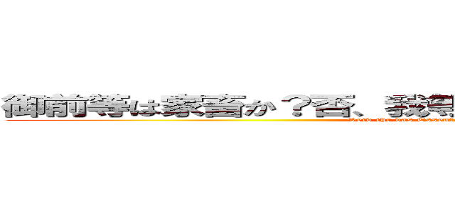 御前等は家畜か？否、我等は紅蓮の弓矢を射る狩人だ！ (Seid ihr das Essen? Nein, Wir sind der jager!)