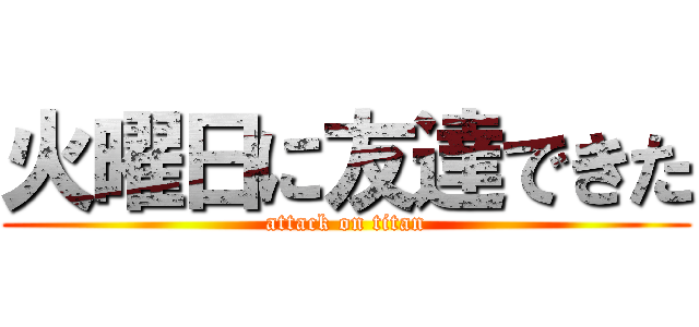 火曜日に友達できた (attack on titan)