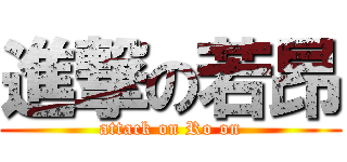 進撃の若昂 (attack on Ro on)