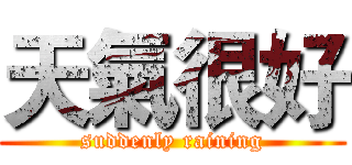 天氣很好 (suddenly raining)