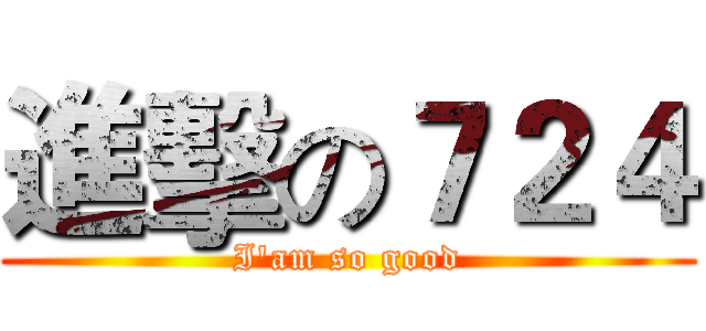 進擊の７２４ (I'am so good)
