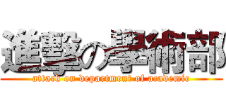 進擊の學術部 (attack on department of academic)