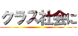 クラス社会に ()