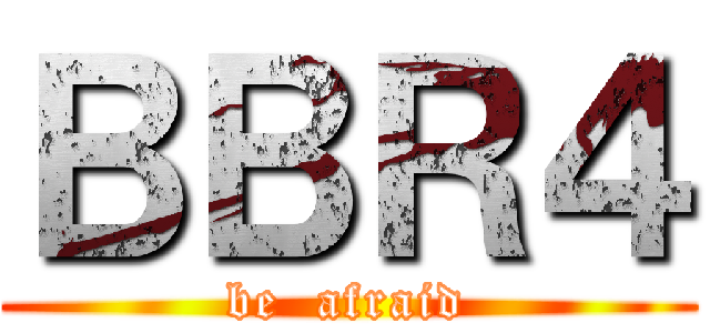 ＢＢＲ４ (be  afraid)