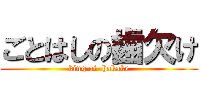 ごとはしの歯欠け (king of  hakake)