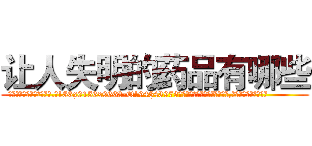让人失明的药品有哪些 (让人失明的药品有哪些【电.话186x0156x9662-Q194843976林氏药业】我们做的是长期生意,靠的是老客户长期支持
参考消息网2月20日报道 韩媒称，“剩女多、离婚率高的城市，房价一定会上涨。”这是中国经济学家金岩石2016年12月参加在上海举行的房地产相关论坛时说的话。
)