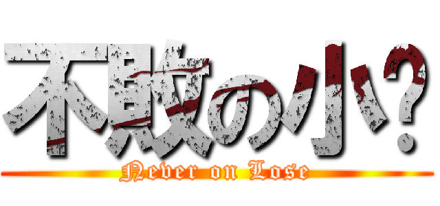 不敗の小忒 (Never on Lose)