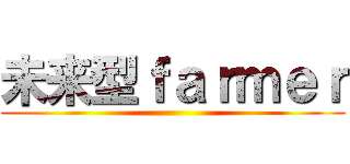 未来型ｆａｒｍｅｒ ()