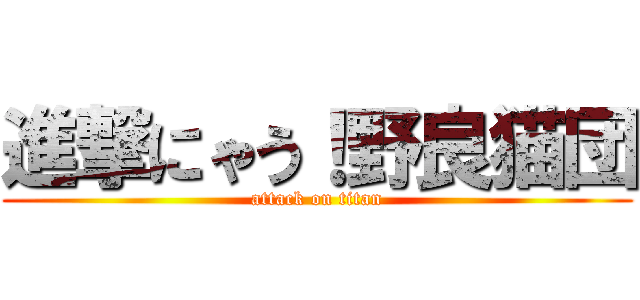 進撃にゃう！野良猫団 (attack on titan)