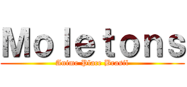 Ｍｏｌｅｔｏｎｓ (Anime Place Brasil)