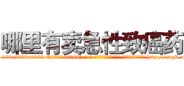 哪里有卖急性致癌药 (哪里有卖急性致癌药【电-186x2687x6963-Q278180069元-吉-药-业】我们做的是长期生意,靠的是老客户长期支持 http://sngk.net/pjcoVl
)