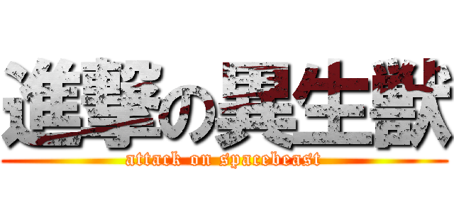 進撃の異生獣 (attack on spacebeast)