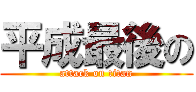 平成最後の (attack on titan)