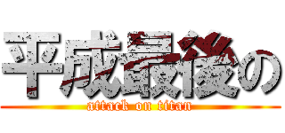 平成最後の (attack on titan)