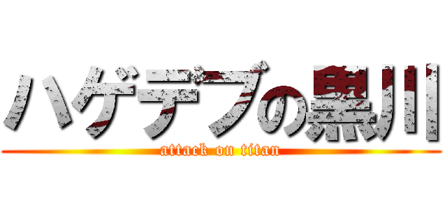 ハゲデブの黒川 (attack on titan)