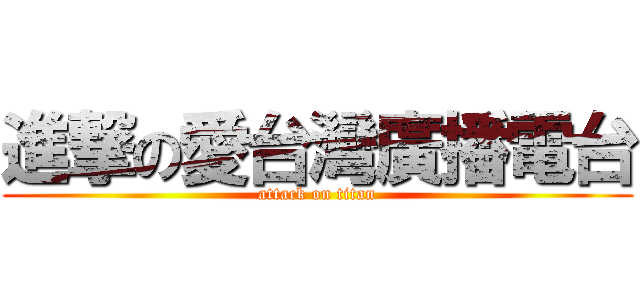 進撃の愛台灣廣播電台 (attack on titan)