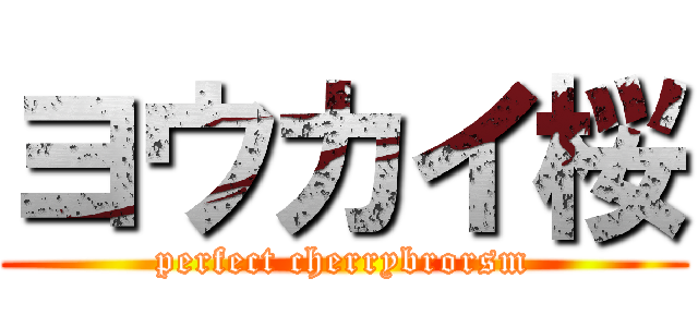 ヨウカイ桜 (perfect cherrybrorsm)