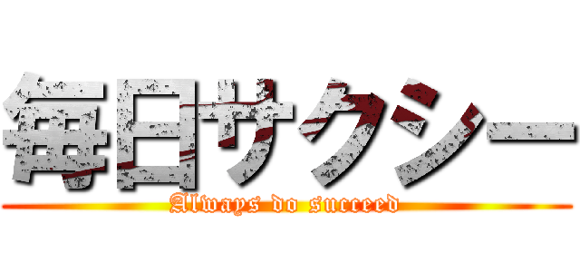 毎日サクシー (Always do succeed)