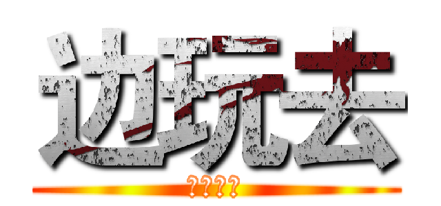 边玩去 (。。。。)