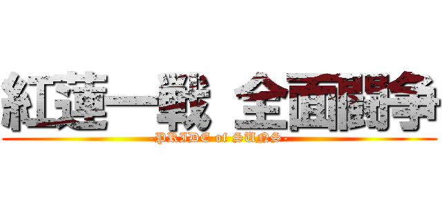 紅蓮一戦 全面闘争 (-PRIDE of SUNS-)