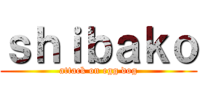 ｓｈｉｂａｋｏ (attack on egg dog)