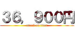 ３６，９００円 (attack on titan)