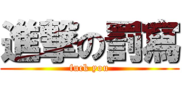 進撃の罰寫 (fuck you)
