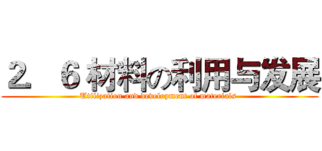 ２．６ 材料の利用与发展 (Utilization and development of materials )