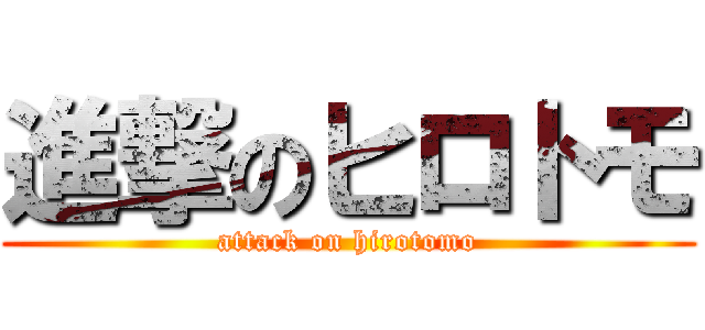 進撃のヒロトモ (attack on hirotomo)