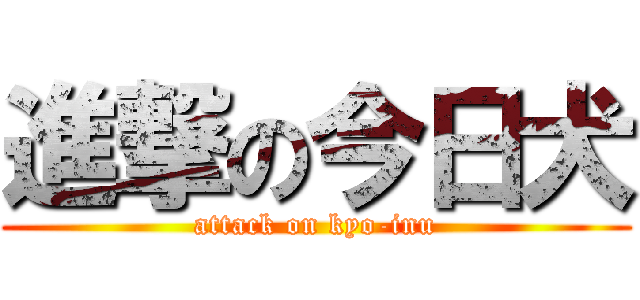進撃の今日犬 (attack on kyo-inu)