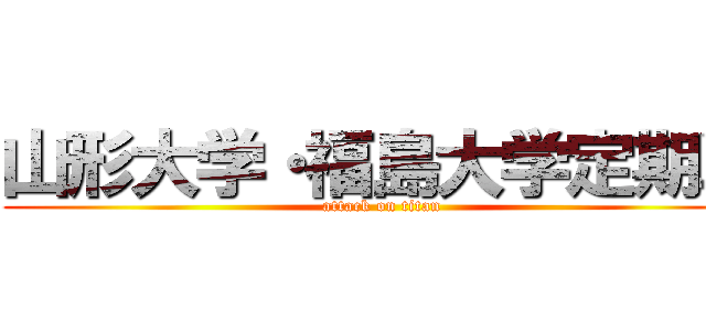山形大学・福島大学定期戦 (attack on titan)