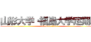 山形大学・福島大学定期戦 (attack on titan)
