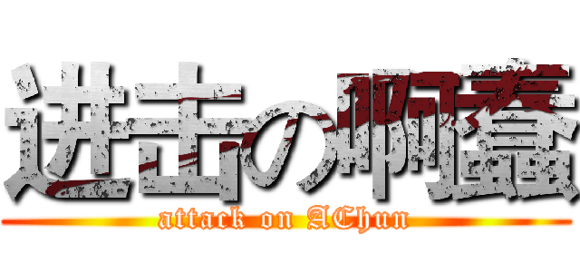 进击の啊蠢 (attack on AChun)