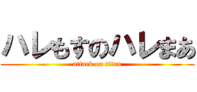 ハレもすのハレまあ (attack on titan)