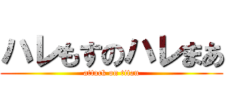 ハレもすのハレまあ (attack on titan)