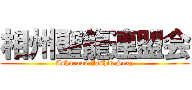 相州聖龍連盟会 (Ashuraou Jashin Sexy)