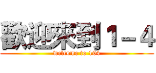 歡迎來到１－４ (welcome to 104)