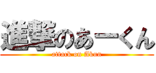 進撃のあーくん (attack on Akun)