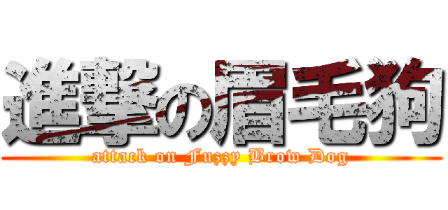 進撃の眉毛狗 (attack on Fuzzy Brow Dog)