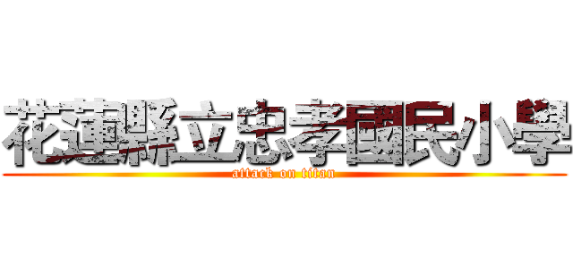 花蓮縣立忠孝國民小學 (attack on titan)