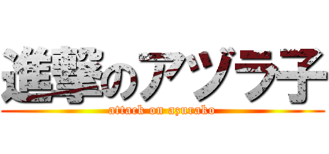 進撃のアヅラ子 (attack on azurako)