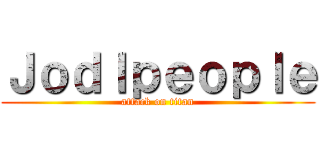 Ｊｏｄｌｐｅｏｐｌｅ (attack on titan)