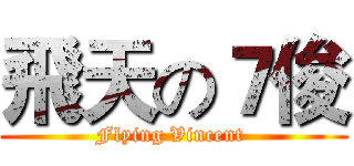 飛天の７俊 (Flying Vincent )